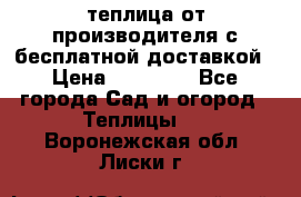 теплица от производителя с бесплатной доставкой › Цена ­ 11 450 - Все города Сад и огород » Теплицы   . Воронежская обл.,Лиски г.